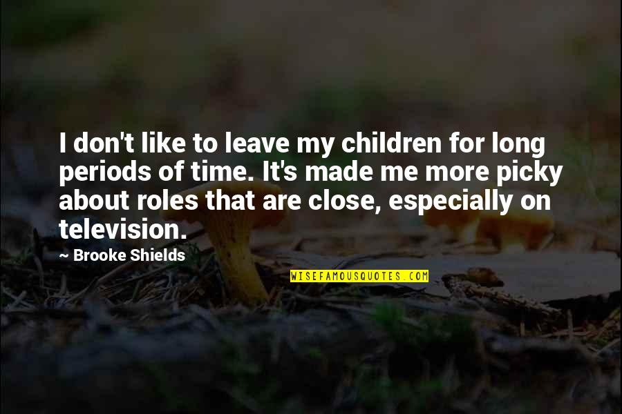 Shields Quotes By Brooke Shields: I don't like to leave my children for