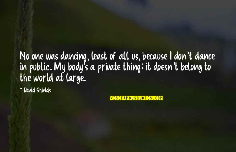 Shields Quotes By David Shields: No one was dancing, least of all us,