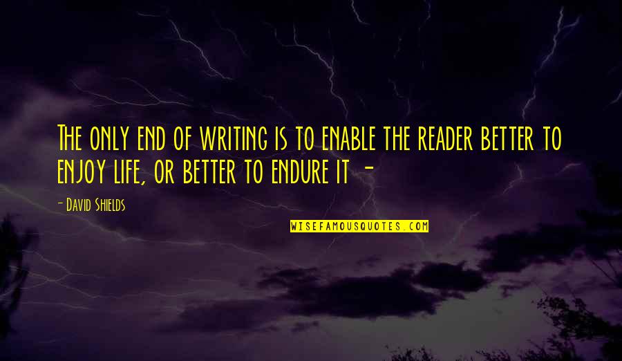Shields Quotes By David Shields: The only end of writing is to enable Shields Quotes By David Shields: The only end of writing is to enable