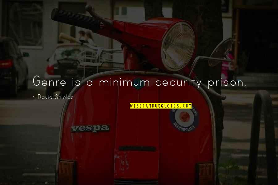 Shields Quotes By David Shields: Genre is a minimum security prison, Shields Quotes By David Shields: Genre is a minimum security prison,