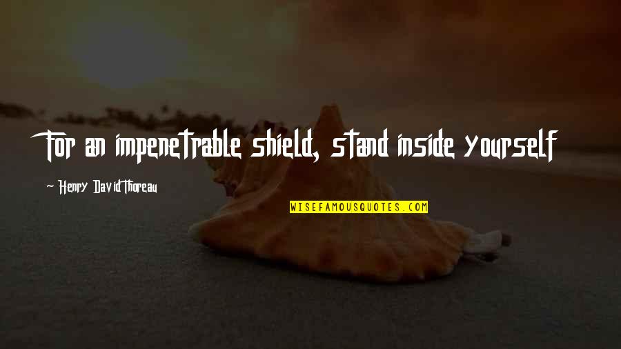 Shields Quotes By Henry David Thoreau: For an impenetrable shield, stand inside yourself