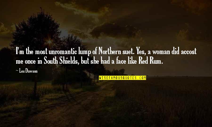 Shields Quotes By Les Dawson: I'm the most unromantic lump of Northern suet. Shields Quotes By Les Dawson: I'm the most unromantic lump of Northern suet.