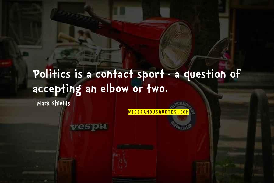 Shields Quotes By Mark Shields: Politics is a contact sport - a question