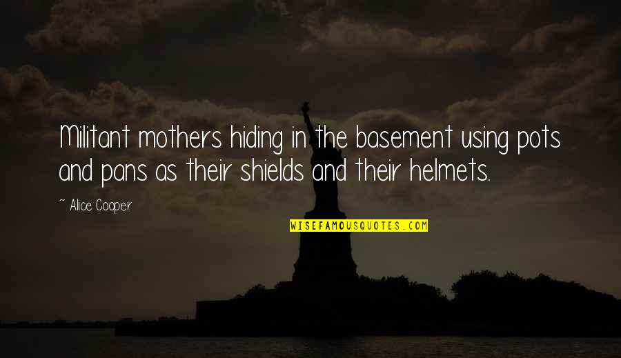 Shields Up Quotes By Alice Cooper: Militant mothers hiding in the basement using pots