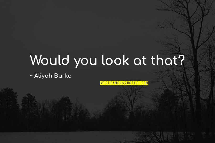 Shienaran Quotes By Aliyah Burke: Would you look at that?