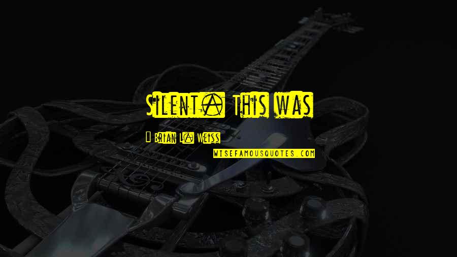 Shier Or Shyer Quotes By Brian L. Weiss: Silent. This was Shier Or Shyer Quotes By Brian L. Weiss: Silent. This was