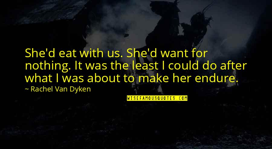Shiesskopf's Quotes By Rachel Van Dyken: She'd eat with us. She'd want for nothing.