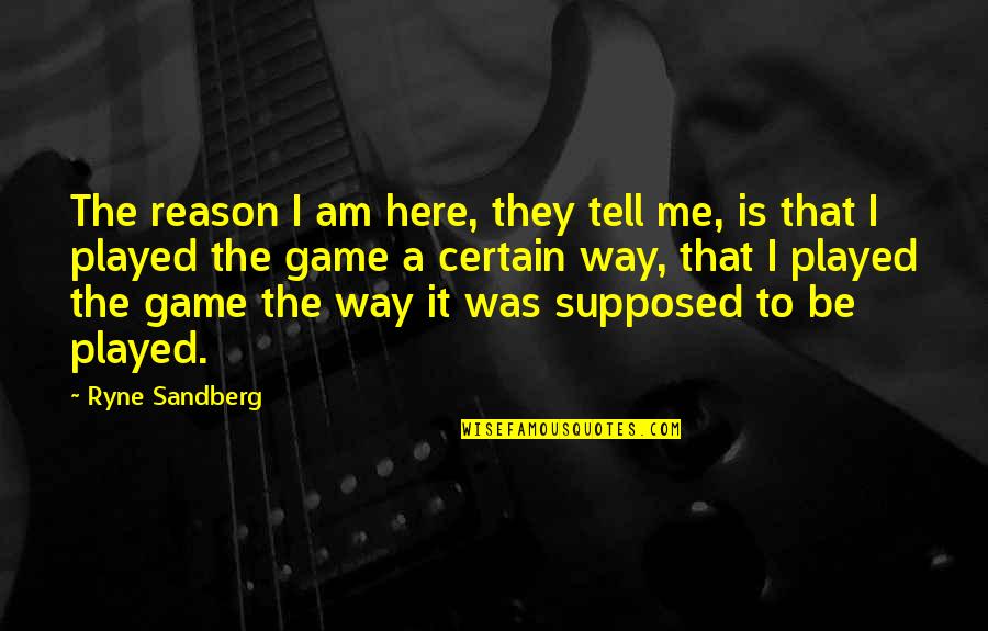 Shifeng Quotes By Ryne Sandberg: The reason I am here, they tell me, Shifeng Quotes By Ryne Sandberg: The reason I am here, they tell me,