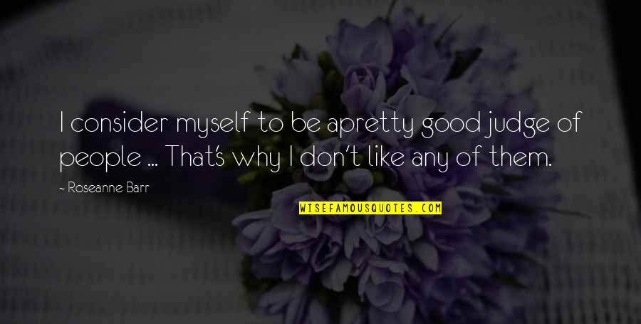 Shifer Quotes By Roseanne Barr: I consider myself to be apretty good judge