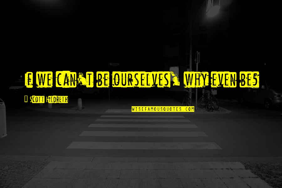 Shiffler Hinges Quotes By Scott Hildreth: If we can't be ourselves, why even be? Shiffler Hinges Quotes By Scott Hildreth: If we can't be ourselves, why even be?