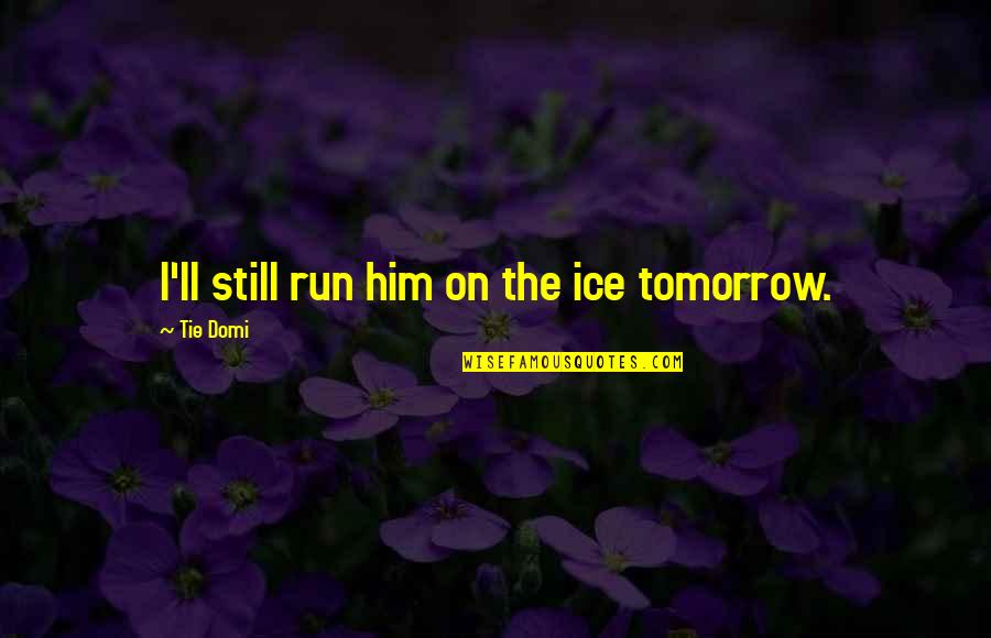 Shiffrin Williams Quotes By Tie Domi: I'll still run him on the ice tomorrow. Shiffrin Williams Quotes By Tie Domi: I'll still run him on the ice tomorrow.