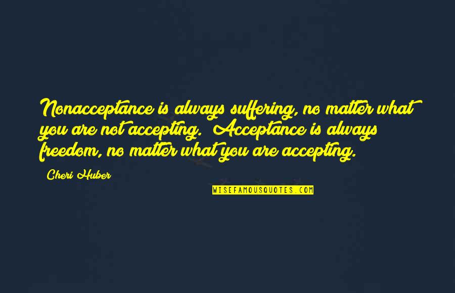 Shift Gears Quotes By Cheri Huber: Nonacceptance is always suffering, no matter what you