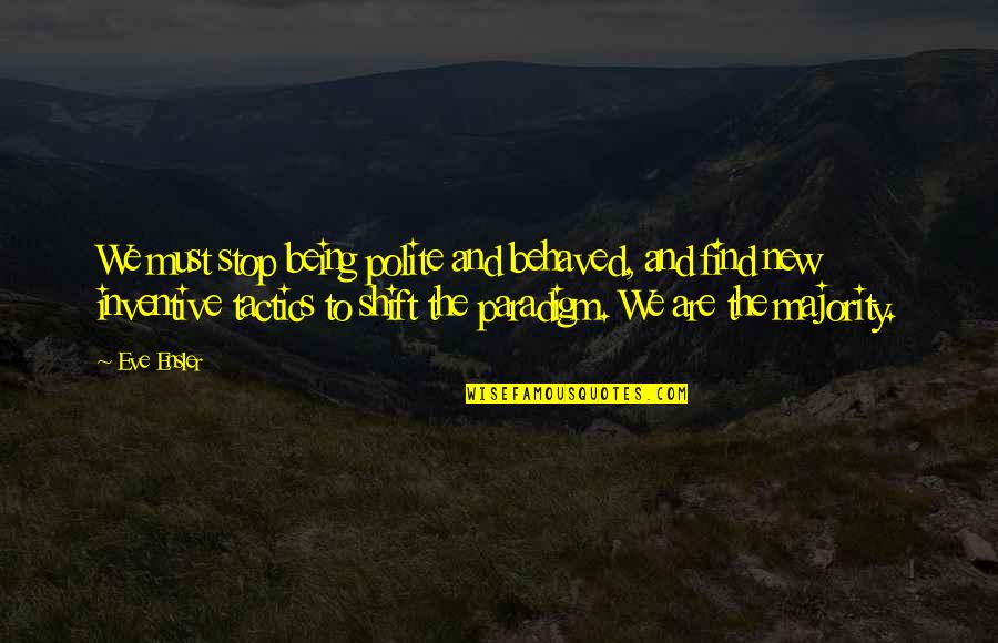 Shift Paradigm Quotes By Eve Ensler: We must stop being polite and behaved, and