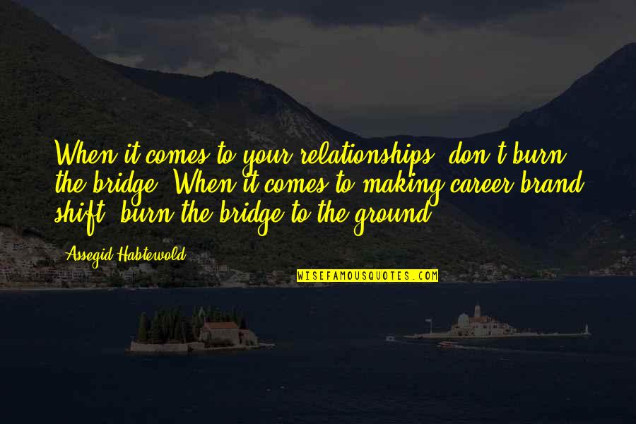 Shift Quotes By Assegid Habtewold: When it comes to your relationships, don't burn