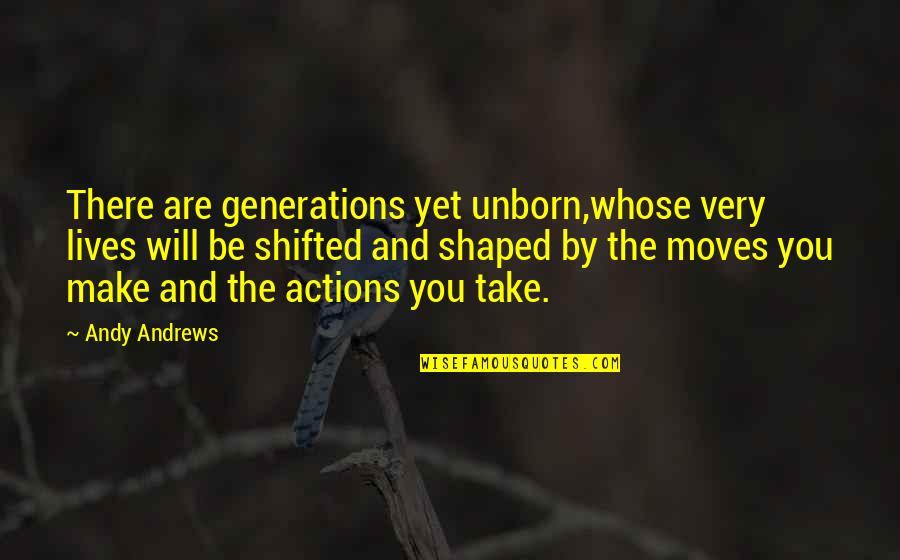 Shifted Quotes By Andy Andrews: There are generations yet unborn,whose very lives will Shifted Quotes By Andy Andrews: There are generations yet unborn,whose very lives will
