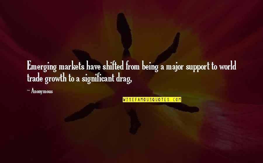 Shifted Quotes By Anonymous: Emerging markets have shifted from being a major Shifted Quotes By Anonymous: Emerging markets have shifted from being a major