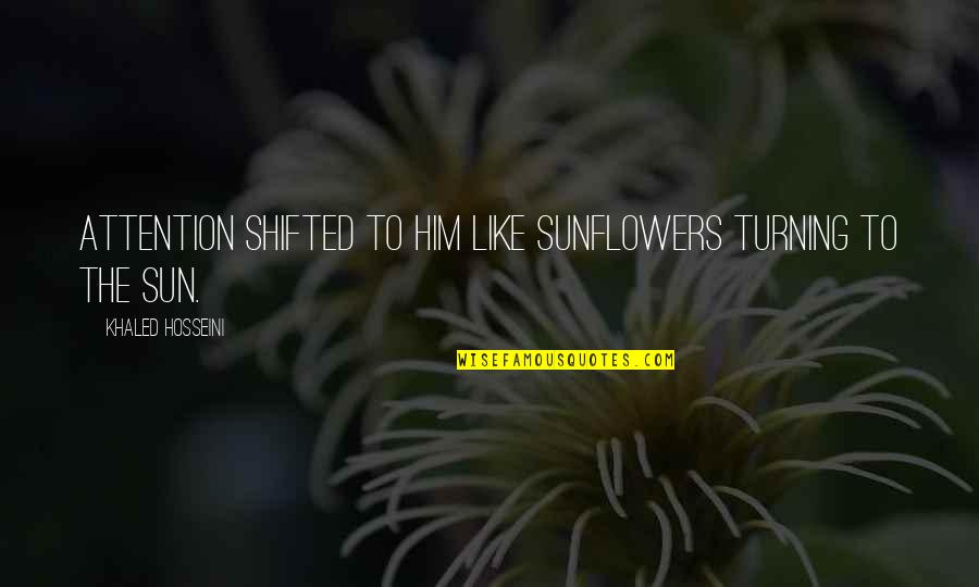 Shifted Quotes By Khaled Hosseini: Attention shifted to him like sunflowers turning to