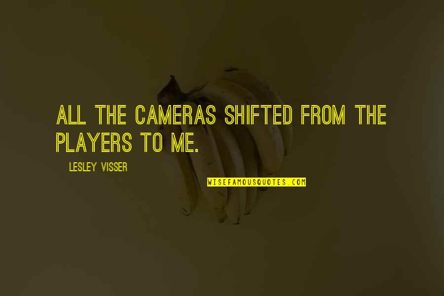 Shifted Quotes By Lesley Visser: All the cameras shifted from the players to Shifted Quotes By Lesley Visser: All the cameras shifted from the players to