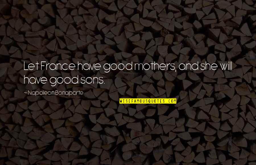 Shiftily Quotes By Napoleon Bonaparte: Let France have good mothers, and she will