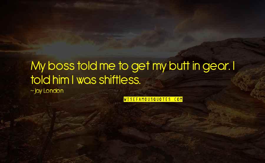 Shiftless Quotes By Jay London: My boss told me to get my butt