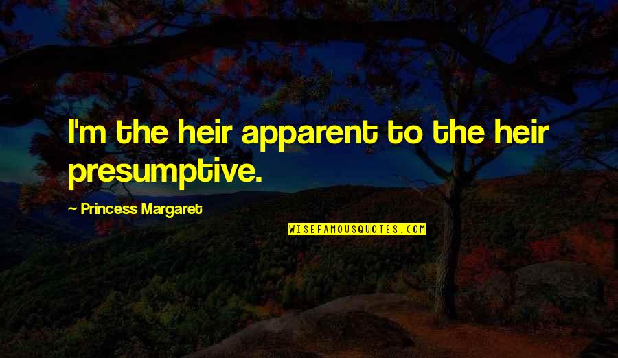 Shigeaki Meme Quotes By Princess Margaret: I'm the heir apparent to the heir presumptive.