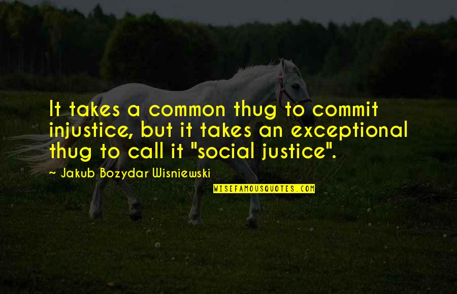 Shigeaki Mori Quotes By Jakub Bozydar Wisniewski: It takes a common thug to commit injustice,