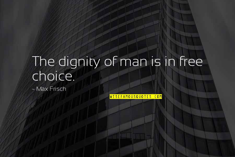 Shigeaki Mori Quotes By Max Frisch: The dignity of man is in free choice.