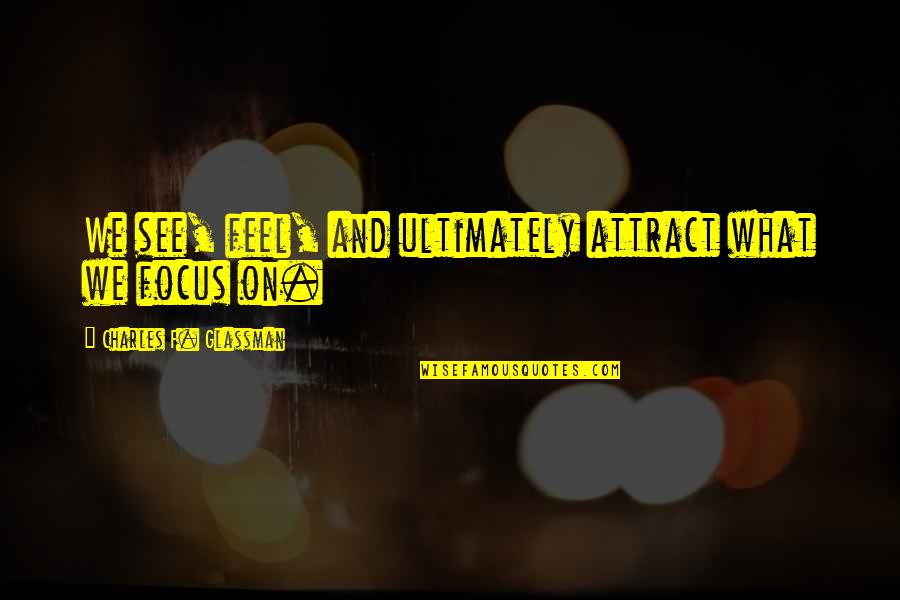 Shigehiro Ogiwara Quotes By Charles F. Glassman: We see, feel, and ultimately attract what we