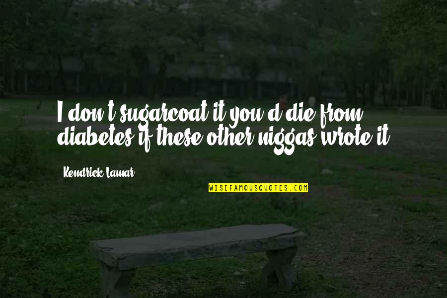 Shigemichi Tray Quotes By Kendrick Lamar: I don't sugarcoat it you'd die from diabetes