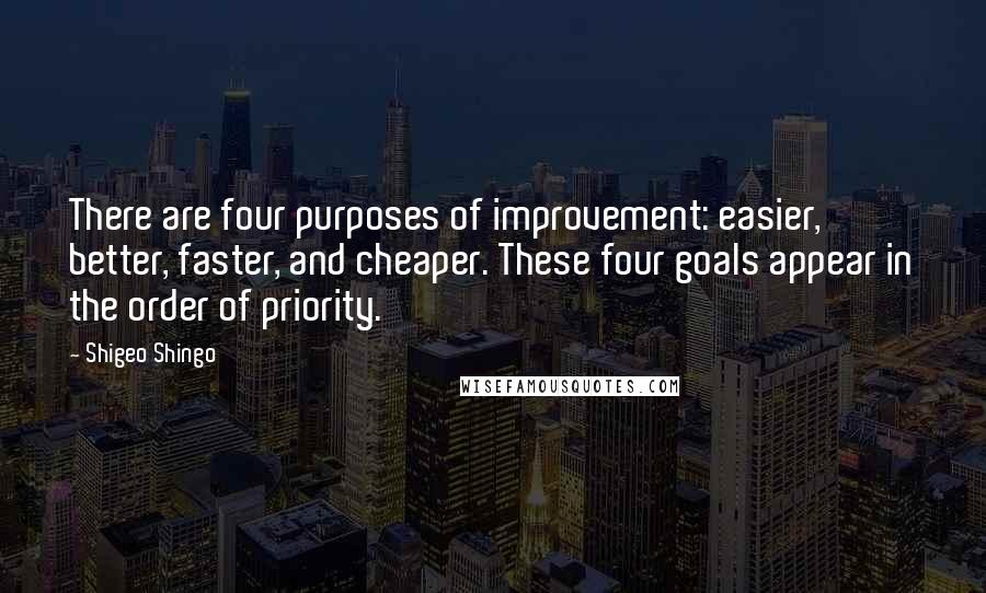 Shigeo Shingo quotes: There are four purposes of improvement: easier, better, faster, and cheaper. These four goals appear in the order of priority.