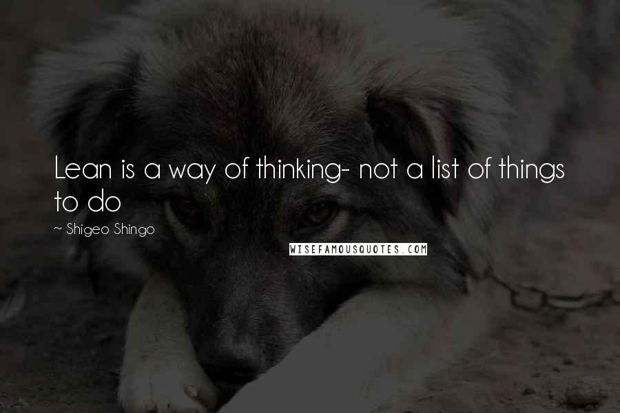 Shigeo Shingo quotes: Lean is a way of thinking- not a list of things to do