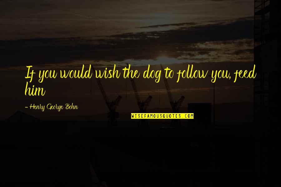 Shigeru Ban Famous Quotes By Henry George Bohn: If you would wish the dog to follow Shigeru Ban Famous Quotes By Henry George Bohn: If you would wish the dog to follow