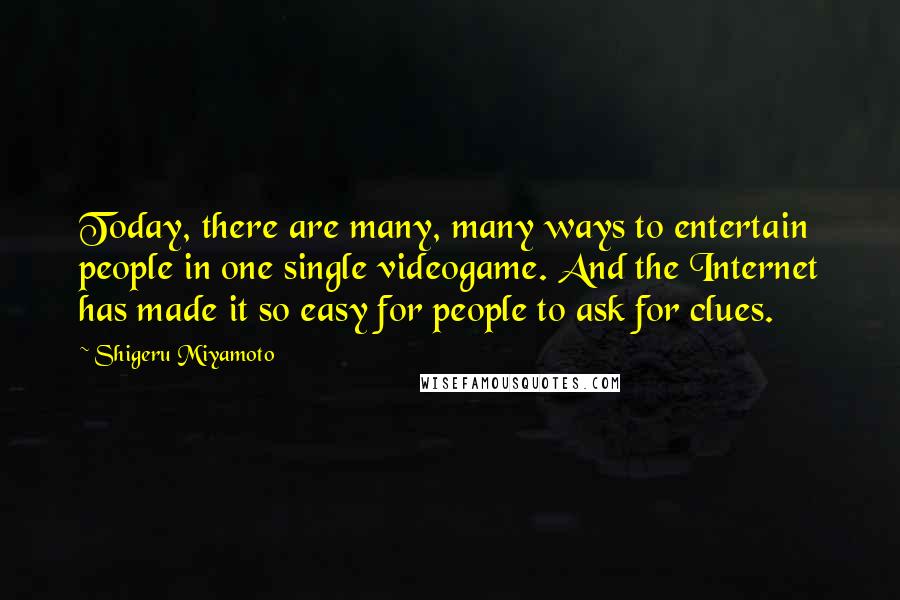 Shigeru Miyamoto quotes: Today, there are many, many ways to entertain people in one single videogame. And the Internet has made it so easy for people to ask for clues.