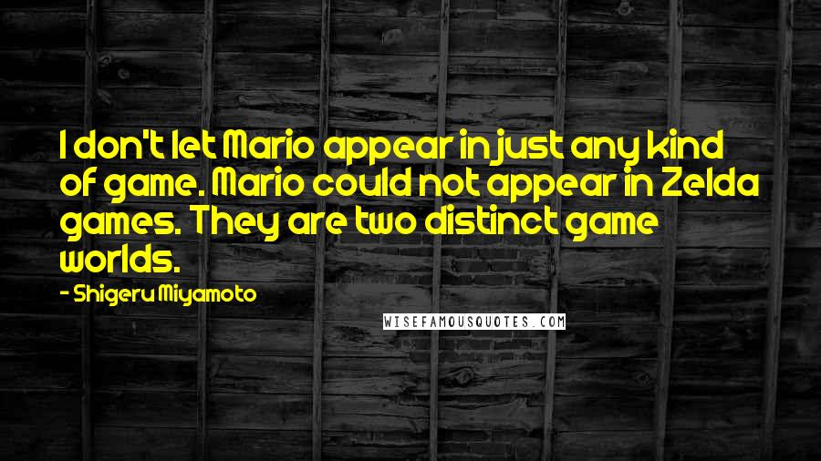 Shigeru Miyamoto quotes: I don't let Mario appear in just any kind of game. Mario could not appear in Zelda games. They are two distinct game worlds.