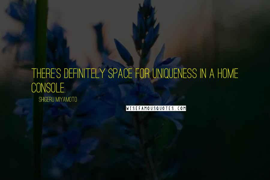 Shigeru Miyamoto quotes: There's definitely space for uniqueness in a home console.