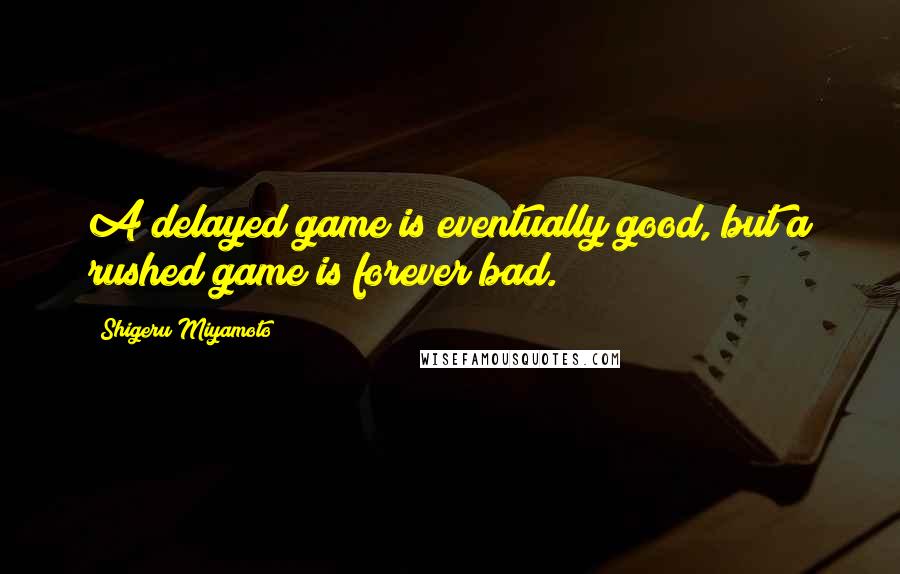 Shigeru Miyamoto quotes: A delayed game is eventually good, but a rushed game is forever bad.