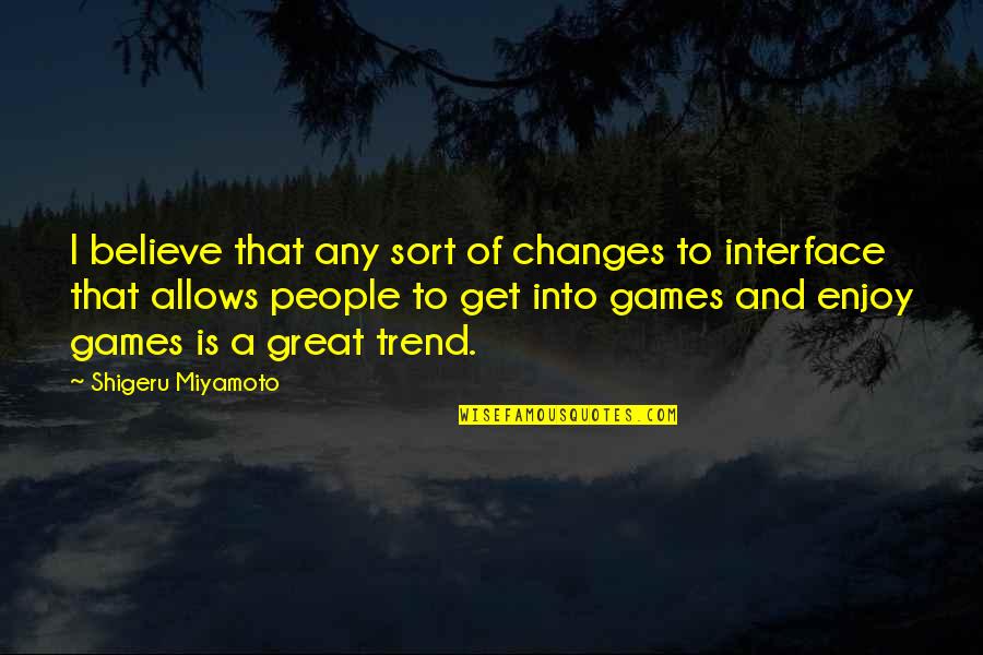 Shigeru Miyamoto Quotes By Shigeru Miyamoto: I believe that any sort of changes to