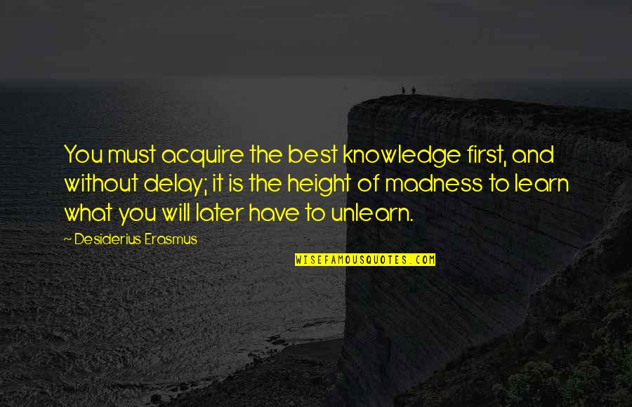 Shigeru Miyamoto Short Quotes By Desiderius Erasmus: You must acquire the best knowledge first, and Shigeru Miyamoto Short Quotes By Desiderius Erasmus: You must acquire the best knowledge first, and