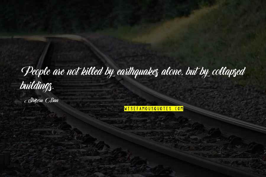 Shigeru Quotes By Shigeru Ban: People are not killed by earthquakes alone, but
