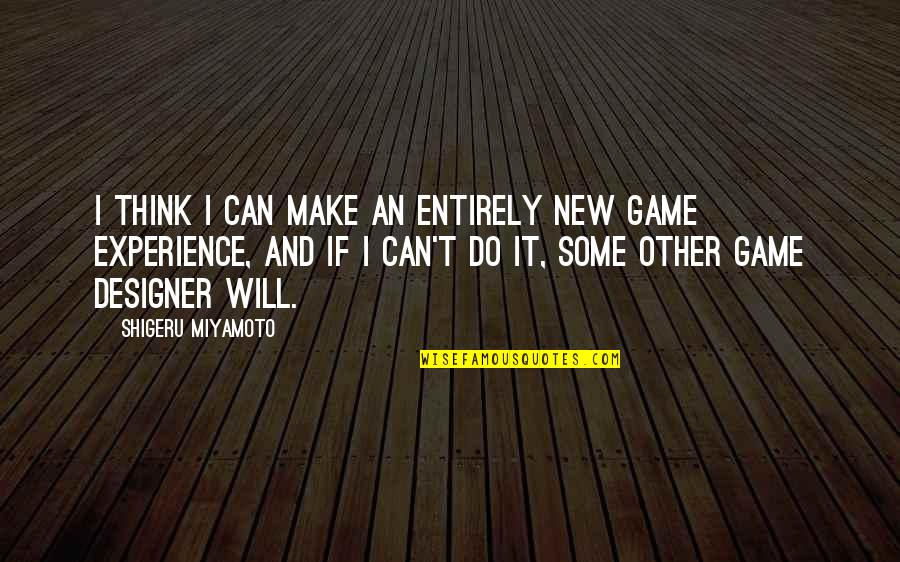 Shigeru Quotes By Shigeru Miyamoto: I think I can make an entirely new Shigeru Quotes By Shigeru Miyamoto: I think I can make an entirely new