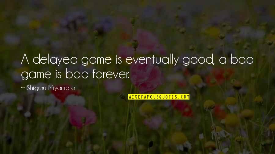 Shigeru Quotes By Shigeru Miyamoto: A delayed game is eventually good, a bad Shigeru Quotes By Shigeru Miyamoto: A delayed game is eventually good, a bad