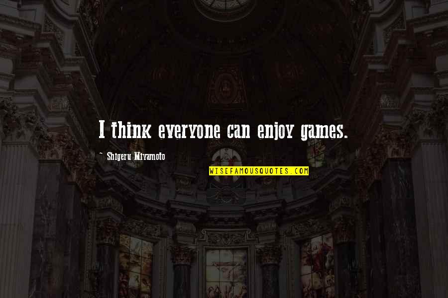 Shigeru Quotes By Shigeru Miyamoto: I think everyone can enjoy games. Shigeru Quotes By Shigeru Miyamoto: I think everyone can enjoy games.