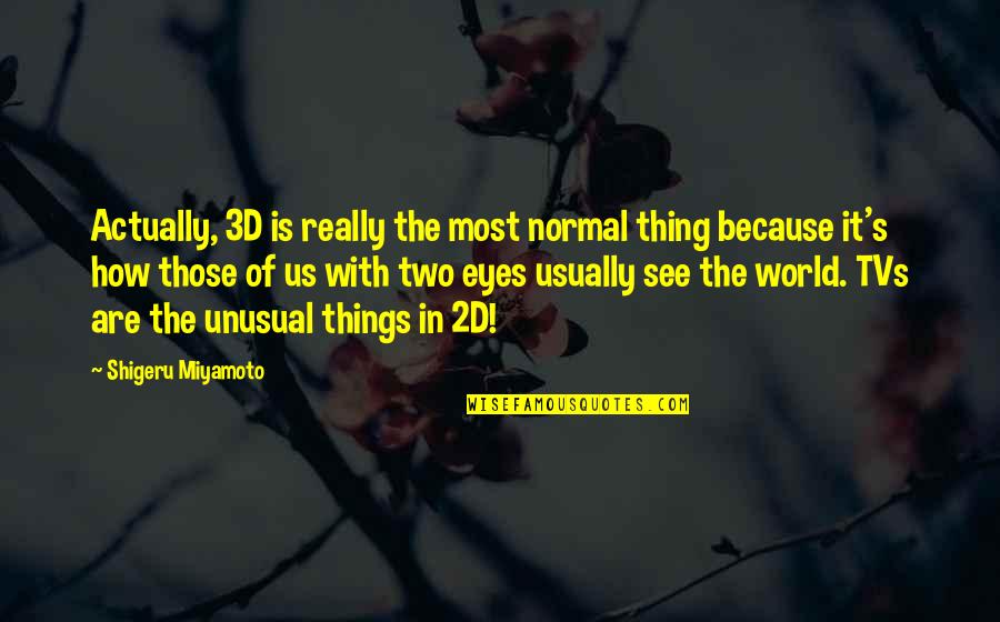 Shigeru Quotes By Shigeru Miyamoto: Actually, 3D is really the most normal thing Shigeru Quotes By Shigeru Miyamoto: Actually, 3D is really the most normal thing