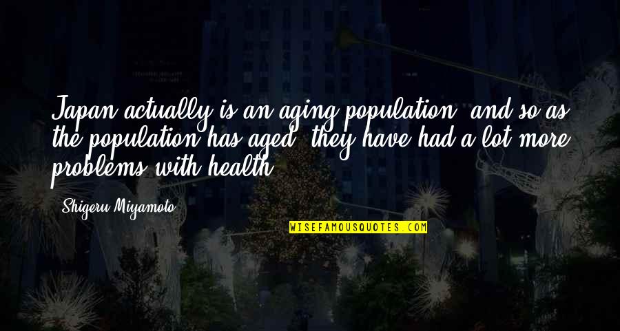 Shigeru Quotes By Shigeru Miyamoto: Japan actually is an aging population, and so Shigeru Quotes By Shigeru Miyamoto: Japan actually is an aging population, and so