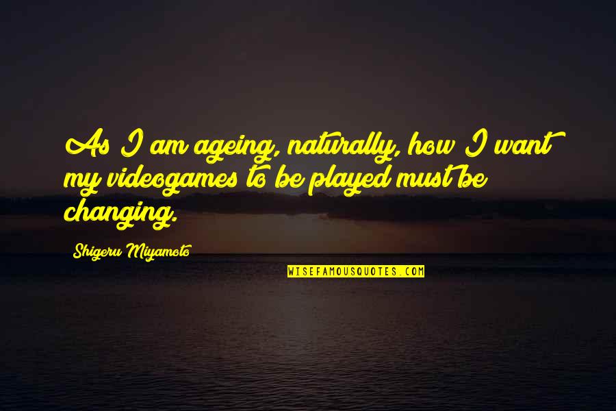 Shigeru Quotes By Shigeru Miyamoto: As I am ageing, naturally, how I want Shigeru Quotes By Shigeru Miyamoto: As I am ageing, naturally, how I want