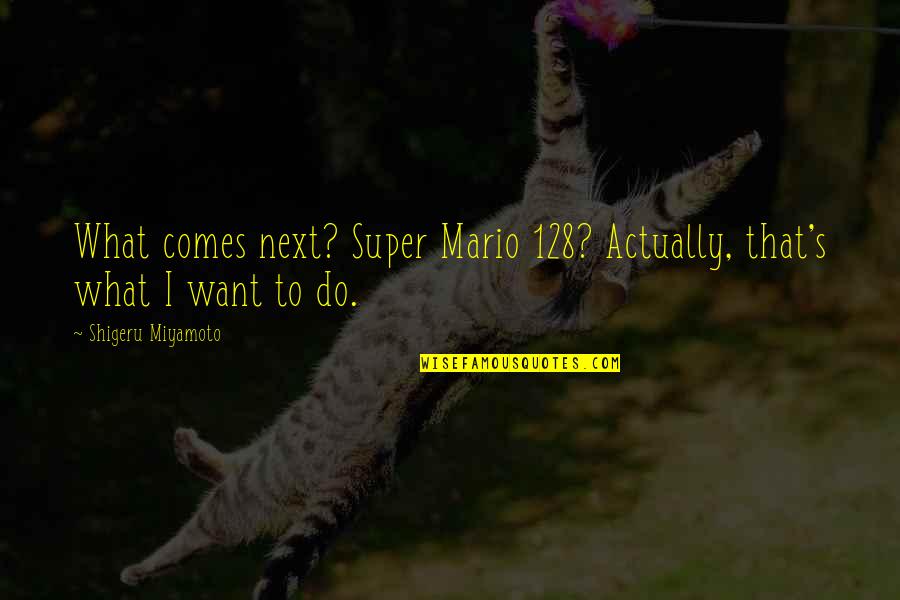 Shigeru Quotes By Shigeru Miyamoto: What comes next? Super Mario 128? Actually, that's Shigeru Quotes By Shigeru Miyamoto: What comes next? Super Mario 128? Actually, that's