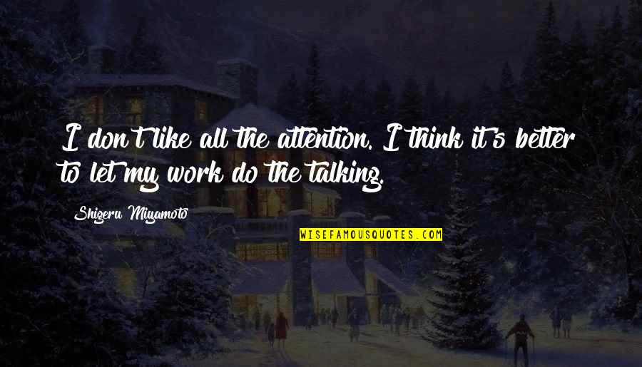 Shigeru Quotes By Shigeru Miyamoto: I don't like all the attention. I think Shigeru Quotes By Shigeru Miyamoto: I don't like all the attention. I think