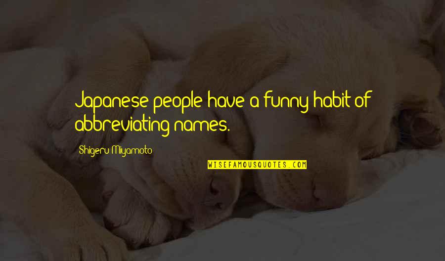 Shigeru Quotes By Shigeru Miyamoto: Japanese people have a funny habit of abbreviating Shigeru Quotes By Shigeru Miyamoto: Japanese people have a funny habit of abbreviating
