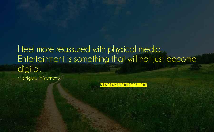 Shigeru Quotes By Shigeru Miyamoto: I feel more reassured with physical media. Entertainment Shigeru Quotes By Shigeru Miyamoto: I feel more reassured with physical media. Entertainment
