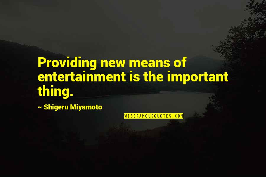 Shigeru Quotes By Shigeru Miyamoto: Providing new means of entertainment is the important Shigeru Quotes By Shigeru Miyamoto: Providing new means of entertainment is the important